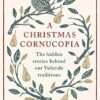 A Christmas Cornucopia: The Hidden Stories Behind Our Yuletide Traditions