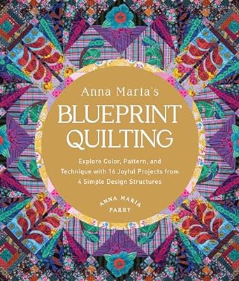 Anna Maria's Blueprint Quilting: Explore Color, Pattern and Technique with 16 Joyful Projects