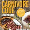Carnivore Code Cookbook: Reclaim Your Health, Strength, And Vitality With 100+ Delicious Recipes