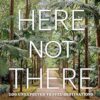 Here Not There: 100 Unexpected Travel Destinations