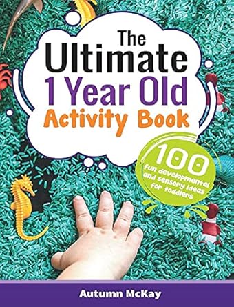 The Ultimate 1 Year Old Activity Book: 100 Fun Developmental and Sensory Ideas for Toddlers: 6