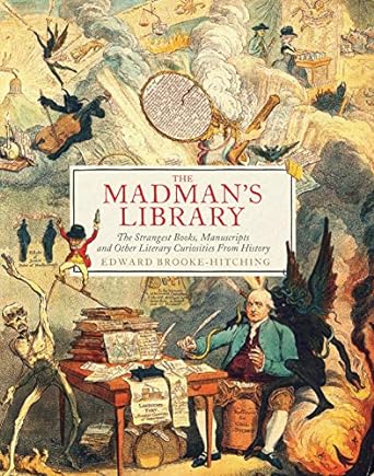 The Madman's Library: The Strangest Books, Manuscripts and Other Literary Curiosities from History