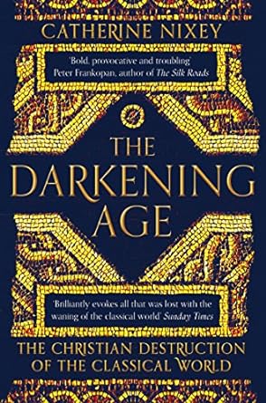 The Darkening Age: The Christian Destruction of the Classical World
