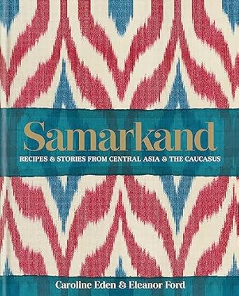 Samarkand: Recipes and Stories From Central Asia and the Caucasus