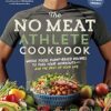 No Meat Athlete Cookbook Whole Food Plant-Based Recipes to Fuel Whole Food Plant-Based Recipes to Fuel Your Workouts--And the Rest of Your Life