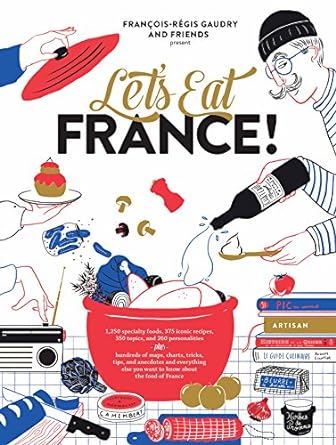 Let's Eat France!: 1,250 specialty foods, 375 iconic recipes, 350 topics, 260 personalities, plus hundreds of maps, charts, tricks, tips, and ... to know about the food of France: Volume 1