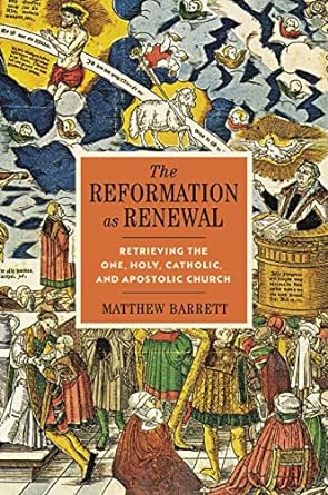 The Reformation As Renewal: Retrieving The One, Holy, Catholic, and Apostolic Church