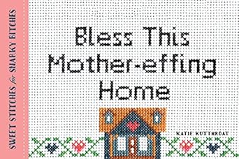 Bless This Mother-effing Home: Sweet Stitches for Snarky Bitches