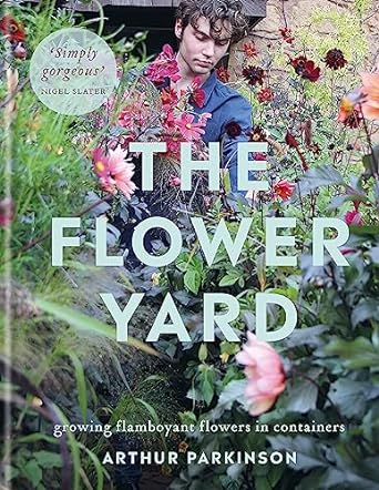 The Flower Yard: Growing Flamboyant Flowers in Containers THE SUNDAY TIMES BESTSELLER