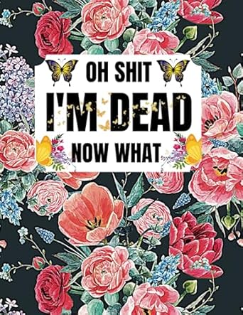 oh shit I’M DEAD, NOW WHAT?: the planner for my final wishes is a straightforward planner that will provide your loved ones all the information they want when you pass away.