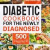 Diabetic Cookbook for the Newly Diagnosed: 500 Simple and Easy Recipes for Balanced Meals and Healthy Living (21 Day Meal Plan Included)