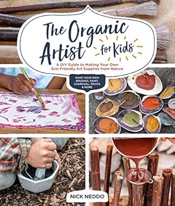Organic Artist for Kids: A DIY Guide to Making Your Own Eco-Friendly Art Supplies from Nature