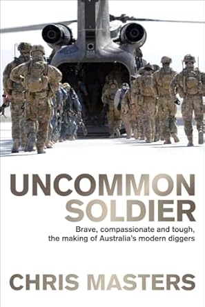 Uncommon Soldier: Brave, compassionate and tough, the making of Australia's modern diggers: Brave, compassionate and tough, the making of Australia's modern diggers