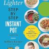 The Lighter Step-By-Step Instant Pot Cookbook: Easy Recipes for a Slimmer, Healthier You - With Photographs of Every Step