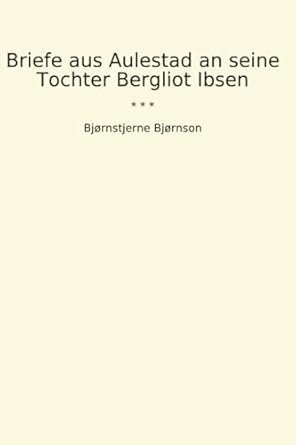 Briefe aus Aulestad an seine Tochter Bergliot Ibsen