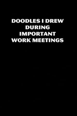Doodles I Drew During Important Work Meetings: Funny Quote Notebook - Coworker notebook funny office journals ( 6''x9" - 100 lined page)