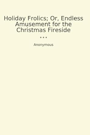 Holiday Frolics; Or, Endless Amusement for the Christmas Fireside