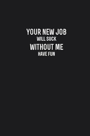 Your New Job Will Suck Without Me Have Fun: Coworker Gag Gift Funny Office Notebook journal for friend and employee ( 6"x9" - 100 page)