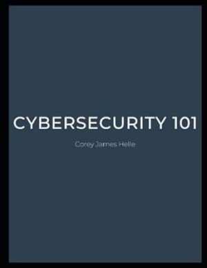 Cybersecurity 101 by Corey James Helle