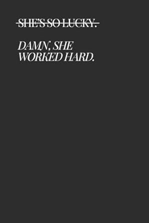 She's So Lucky. Damn, She Worked Hard.: Chic gift notebook for your friends and daughters.