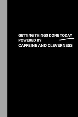 Getting things done today: powered by caffeine and cleverness: Funny Gift Notebook Journal for Friends and Family