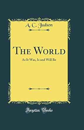 The World: As It Was, Is and Will Be (Classic Reprint)