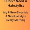 I Don't Need A Hairstylist My Pillow Gives Me A New Hairstyle Every Morning: Funny Journal Notebook Gift for Family and Friends