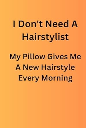 I Don't Need A Hairstylist My Pillow Gives Me A New Hairstyle Every Morning: Funny Journal Notebook Gift for Family and Friends