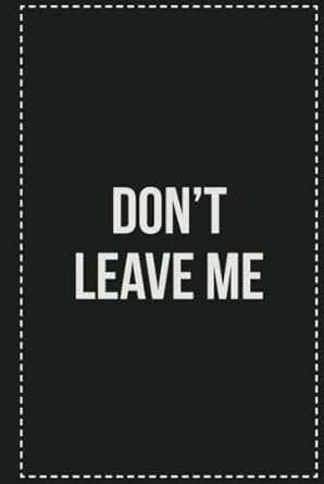 Don't Leave Me: College Ruled Notebook | Novelty Lined Journal | Gift Card Alternative | Perfect Keepsake For Passive Aggressive People