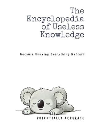 The Encyclopedia of Useless Knowledge: Because Knowing Everything Matters