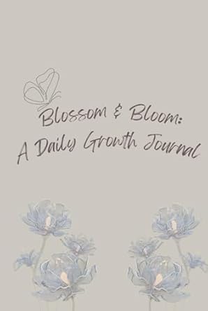 Blossom & Bloom : A Daily Growth Journal: Nuture your journey to success and happiness.