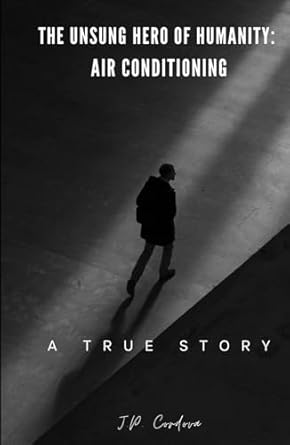 The Unsung Hero of Humanity: Air Conditioning: A True Story