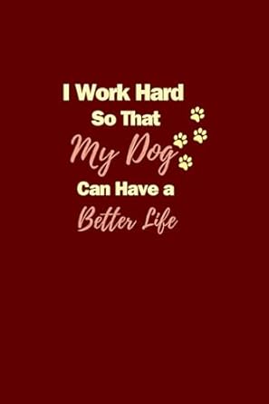 I Work Hard So That My Dog Can Have A Better Life: Funny Office Gag Notebook, Lined Blank Notebook Journal For Coworkers, bosses,Adults, Men & Women...