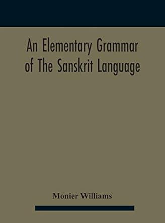 An elementary grammar of the Sanskrit language, partly in the roman character Arranged According To a New Theory, In Reference Especially To the ... Added a Selection From The Institutes of Manu