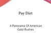 Pay Dirt: A Panorama Of American Gold-Rushes