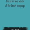 A lexicon of the primitive words of the Greek language, inclusive of several leading derivatives, upon a new plan of arrangement; for the use of schools and private persons