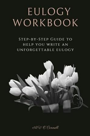 EULOGY WORKBOOK: A Step-by-Step Guide to Help You Write an Unforgettable Eulogy