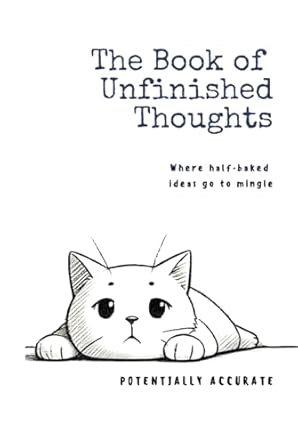 The Book of Unfinished Thoughts: Where Half-baked Ideas Go to Mingle