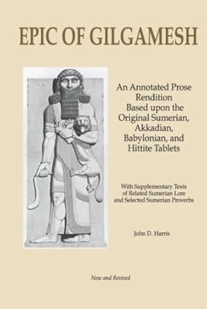 Epic of Gilgamesh: An Annotated Prose Rendition Based upon the Original Akkadian, Babylonian, Hittite and Sumerian Tablets with Supplementary Text .