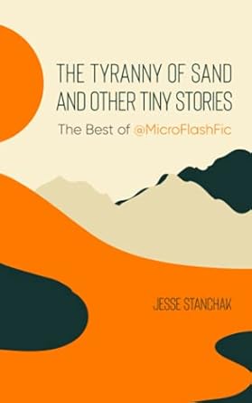 The Tyranny of Sand and Other Tiny Stories: The Best of @MicroFlashFic