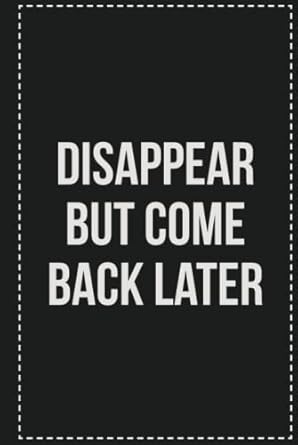 Disappear but Come Back Later: College Ruled Notebook | Novelty Lined Journal | Gift Card Alternative | Perfect Keepsake For Passive Aggressive People