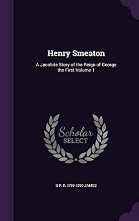 Henry Smeaton: A Jacobite Story of the Reign of George the First Volume 1