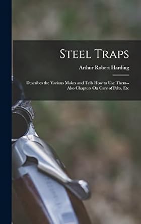 Steel Traps: Describes the Various Makes and Tells How to...