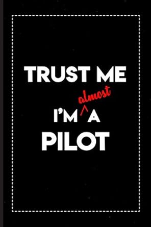 Trust Me I'm Almost a Pilot: A Notebook/Journal/Diary to collect Memories, Quotes, and Stories of yourself and gift for you. 6x9 Inch, 120 Blank Lined Pages.