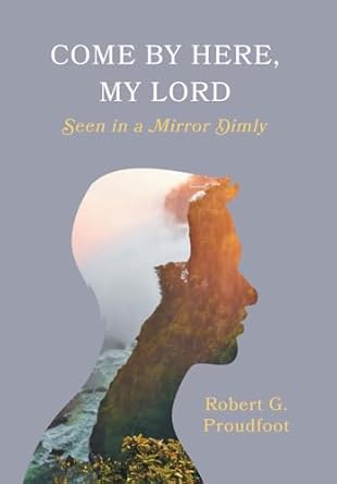 Come By Here, My Lord: Seen in a Mirror Dimly