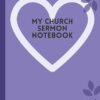 MY CHURCH SERMON NOTEBOOK: PERFECT CHURCH NOTEBOOK FOR EVERY WEEK SERMON: 7"x10" 107 PAGES FOR A WHOLE YEAR SERMON RECORD AND REFLECTION