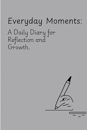 Everyday Moments: A Daily Diary for Reflection and Growth.: This is a Pocket Friendly 6x9'inche Notebook Journal.