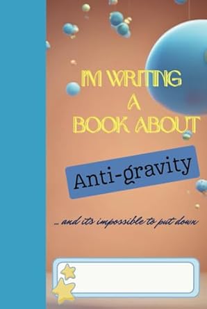 I'm writing a book on antigravity and its impossible to put down: Quirky Notebook for All Ages to Release Your Inner Child!