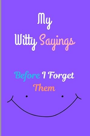 My Witty Sayings Before I Forget Them: The Perfect Gift Notebook For Hilarious Friends and Family