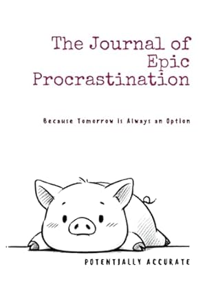 The Journal of Epic Procrastination: Because Tomorrow is Always an Option